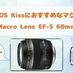 レビュー]「Macro Lens EF-S 60mm」Canon EOS Kissシリーズにおすすめ