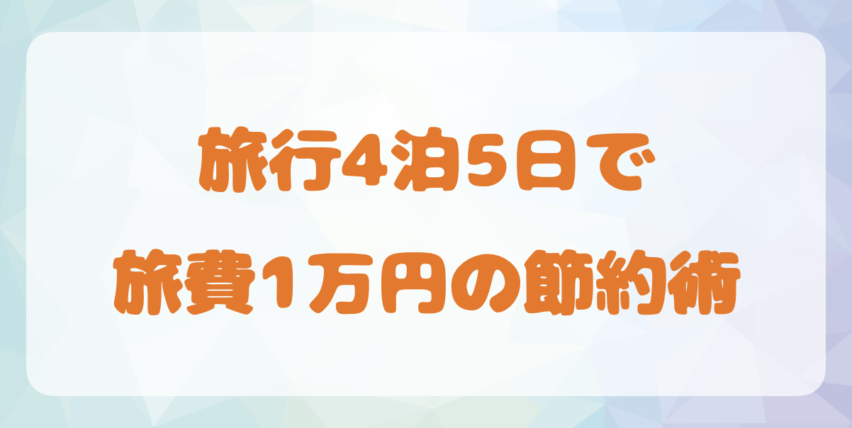 旅行4泊5日で旅費1万円の節約術を解説 - フォドレな旅